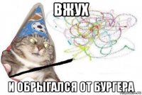 вжух и обрыгался от бургера