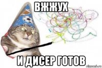 вжжух и дисер готов