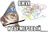 вжух и ты мертвый