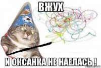 вжух и оксанка не наелась !