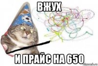 вжух и прайс на 650