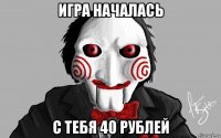 игра началась с тебя 40 рублей