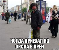  когда приехал из орска в орен