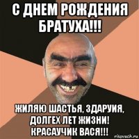 с днем рождения братуха!!! жиляю шастья, здаруия, долгех лет жизни! красаучик вася!!!