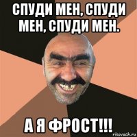 спуди мен, спуди мен, спуди мен. а я фрост!!!