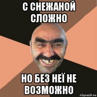 с снежаной сложно но без неї не возможно