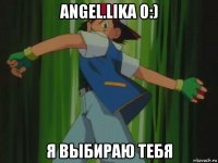 angel.lika о:) я выбираю тебя