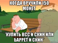 когда вручили 150 монет *купить всс и скин или баррет и скин*