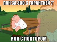 пак за 300 с гарантией 7* или с повтором