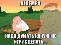 albempo надо думать какую же игру сделать....