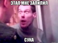 этап мне запилил сука