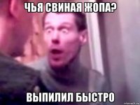 чья свиная жопа? выпилил быстро