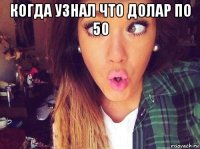 когда узнал что долар по 50 