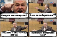 Создали заказ на релиз! Начали собирать на ТС То ТС умер, то беты отвечают JSON’ами Что же это за понедельник такой?