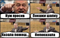 Нуж просив Покажи шапку Казала пожеш... Непоказала