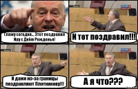 Гляжу сегодня... Этот поздравил Иру с Днём Рожденья! И тот поздравил!!! И даже из-за границы поздравляют Плотникову!!! А я что???