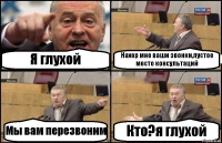 Я глухой Нахер мне ваши звонки,пустое место консультаций Мы вам перезвоним Кто?я глухой