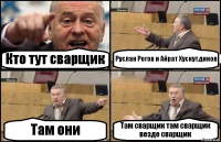 Кто тут сварщик Руслан Рогов и Айрат Хуснутдинов Там они Там сварщик там сварщик везде сварщик