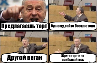 Предлагаешь торт Одному дайте без глютена Другой веган Жрите торт и не выебывайтесь