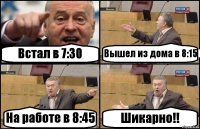 Встал в 7:30 Вышел из дома в 8:15 На работе в 8:45 Шикарно!!