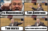 Эта Мироненкова Там Долотова Там магаз Хуль стоим идём за пивом