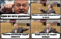 Один из чата удалился Девки с салатами определиться не могут Чёрному каптильню трудно привезти Нахуй я этот чат создал вообще!