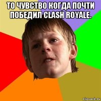 то чувство когда почти победил clash royale. 