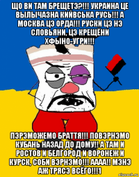 що ви там брещетэ?!!! украина це вылычазна кийвська русь!!! а москва цэ орда!!! руски цэ нэ словьяни, цэ крещёни хфыно-угри!!! пэрэможемо браття!!! повэрнэмо кубань назад до дому!! а там и ростов и белгород и воронеж и курск, соби вэрнэмо!!! аааа!! мэнэ аж трясэ всёго!!!1