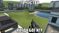 то чуство когда бог игр