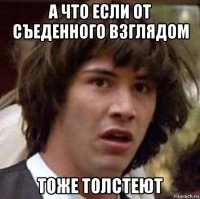 а что если от съеденного взглядом тоже толстеют