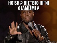 ho'sh ? biz "biq iii"ni olamizmi ? 