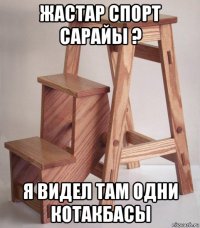жастар спорт сарайы ? я видел там одни котакбасы