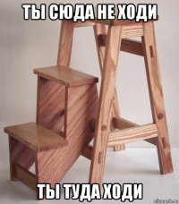 ты сюда не ходи ты туда ходи