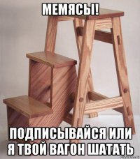 мемясы! подписывайся или я твой вагон шатать