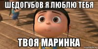 шедогубов я люблю тебя твоя маринка