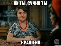 ах ты, сучка ты крашена
