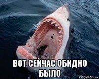  вот сейчас обидно было