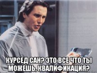  курсед сан? это все что ты можешь, квалификация?