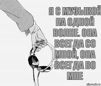 Я с музыкой на одной волне. Она всегда со мной, она всегда во мне