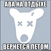 ава на отдыхе вернется летом