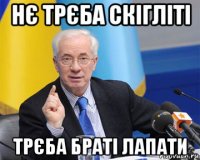 нє трєба скігліті трєба браті лапати