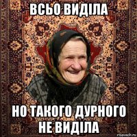 всьо виділа но такого дурного не виділа