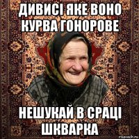 дивисі яке воно курва гонорове нешукай в сраці шкварка