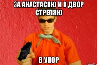 за анастасию и в двор стреляю в упор