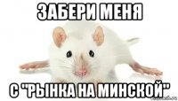 забери меня с "рынка на минской"
