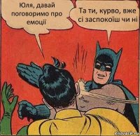 Юля, давай поговоримо про емоції Та ти, курво, вже сі заспокоїш чи ні