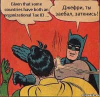 Given that some countries have both an organizational Tax ID ... Джефри, ты заебал, заткнись!