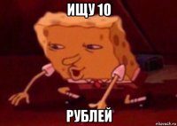 ищу 10 рублей