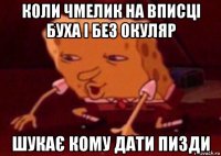 коли чмелик на вписці буха і без окуляр шукає кому дати пизди