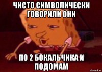 чисто символически говорили они по 2 бокальчика и подомам